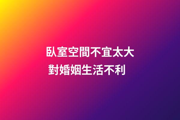 臥室空間不宜太大 對婚姻生活不利